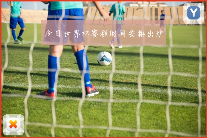 今日世界杯赛程时间安排出炉