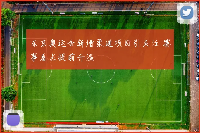 东京奥运会新增柔道项目引关注 赛事看点提前升温