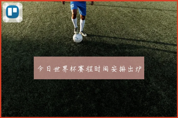 今日世界杯赛程时间安排出炉