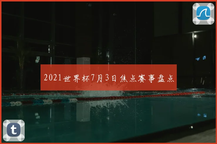 2021世界杯7月3日焦点赛事盘点