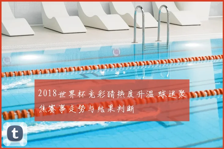2018世界杯竞彩猜热度升温 球迷聚焦赛事走势与结果判断