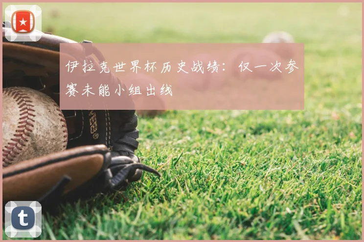 伊拉克世界杯历史战绩：仅一次参赛未能小组出线