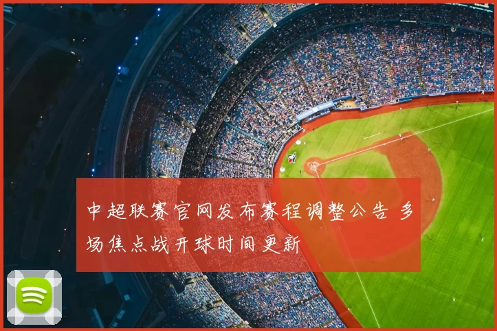 中超联赛官网发布赛程调整公告 多场焦点战开球时间更新