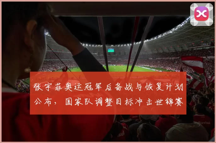 张宇菲奥运冠军后备战与恢复计划公布，国家队调整目标冲击世锦赛金牌