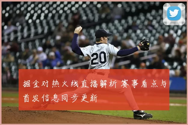掘金对热火线直播解析 赛事看点与首发信息同步更新