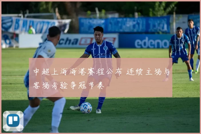 中超上海海港赛程公布 连续主场与客场考验争冠节奏