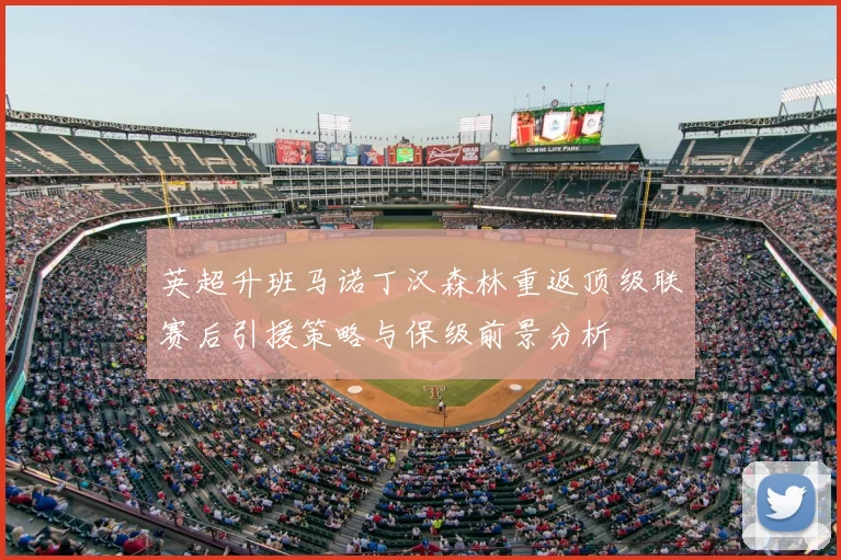 英超升班马诺丁汉森林重返顶级联赛后引援策略与保级前景分析