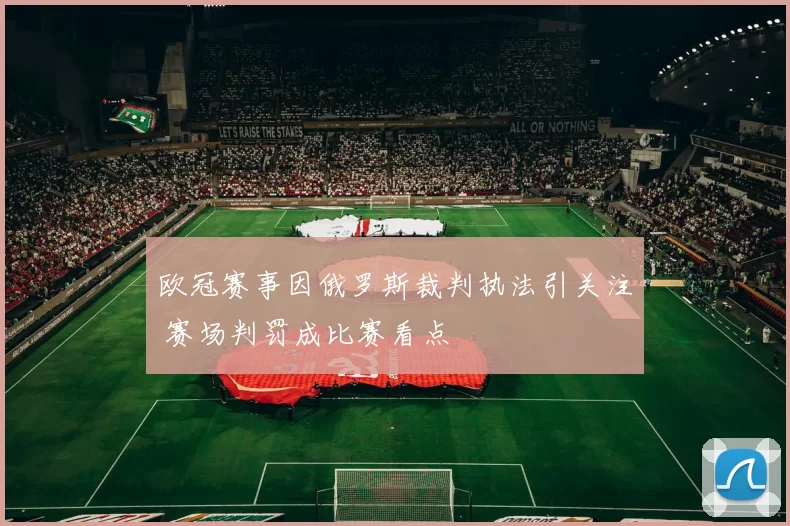 欧冠赛事因俄罗斯裁判执法引关注 赛场判罚成比赛看点