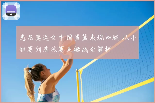 悉尼奥运会中国男篮表现回顾 从小组赛到淘汰赛关键战全解析
