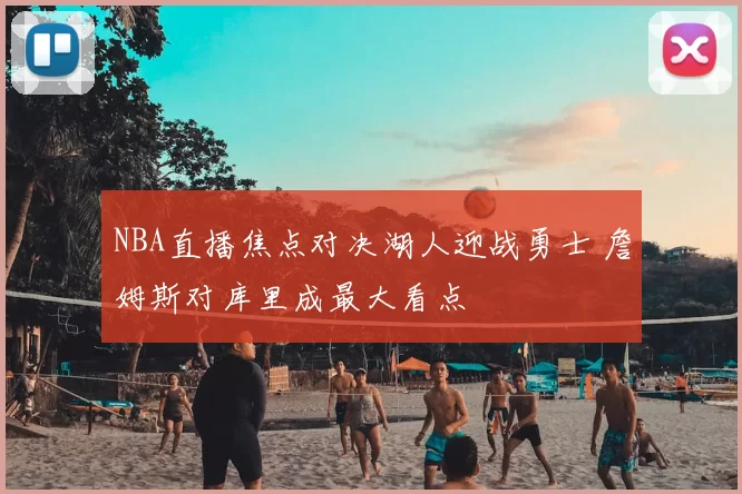 NBA直播焦点对决湖人迎战勇士 詹姆斯对库里成最大看点