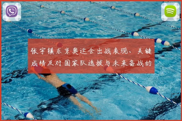 张宇镇东京奥运会出战表现、关键成绩及对国家队选拔与未来备战的影响