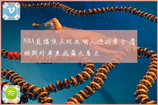 NBA直播焦点对决湖人迎战勇士 詹姆斯对库里成最大看点